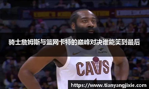恒峰g22骑士詹姆斯与篮网卡特的巅峰对决谁能笑到最后
